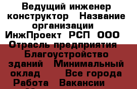 Ведущий инженер конструктор › Название организации ­ ИнжПроект, РСП, ООО › Отрасль предприятия ­ Благоустройство зданий › Минимальный оклад ­ 1 - Все города Работа » Вакансии   . Мордовия респ.